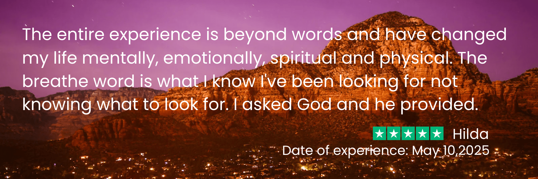 Hilda says, "the entire experience is beyond words and has changed my life mentally, emotionally, spiritually and physically. The breathwork is what I know I've been looking for, not knowing what to look for."