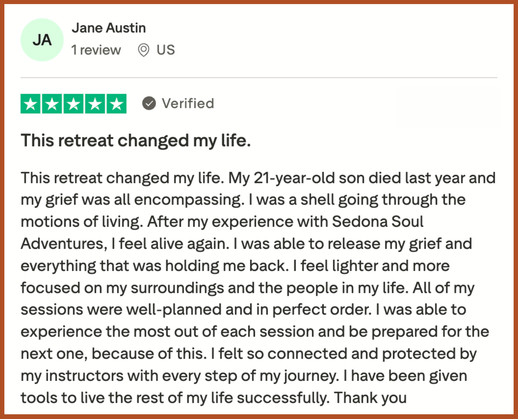 "I was able to release my grief and everything that was holding me back."




"I feel alive again."&nbsp;



"I feel lighter and more focused on my surroundings and the people in my life."



"I have been given tools to live the rest of my life successfully."
