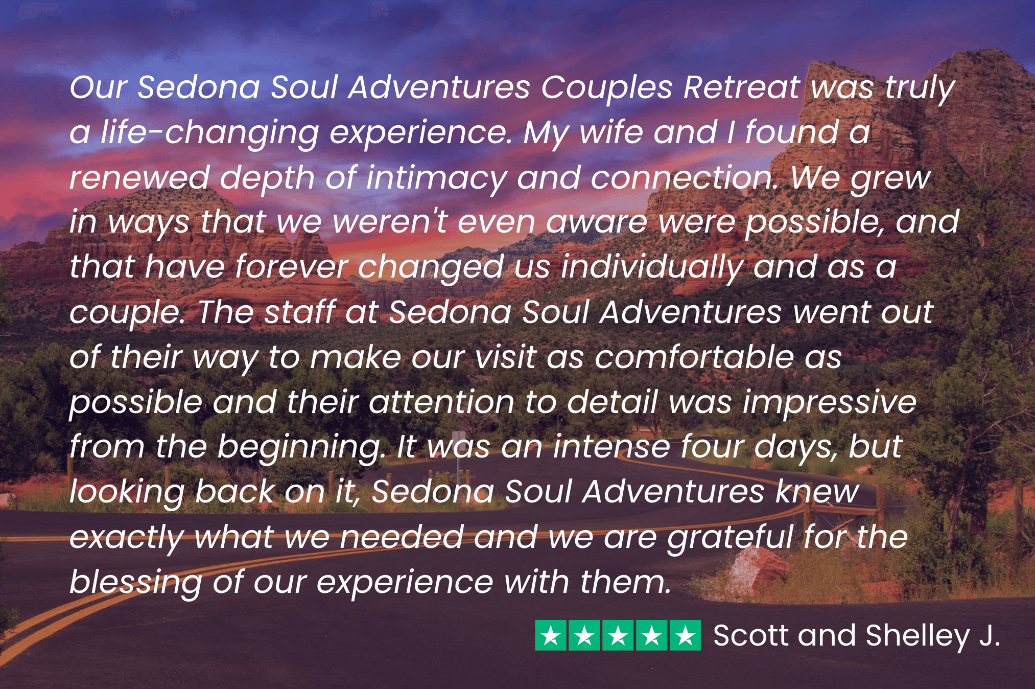 Scott and Shelly say, “Our Sedona Soul Adventures Couples Retreat was truly a life-changing experience. We have forever changed us individually and as a couple."