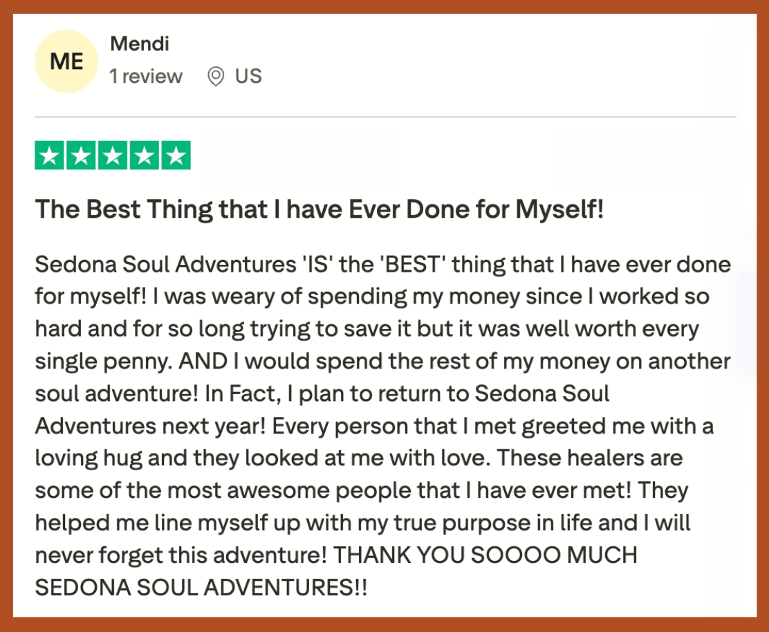Mendi says, "Sedona Soul Adventures 'IS' the 'BEST' thing that I have ever done for myself! it was well worth every single penny. AND I would spend the rest of my money on another Soul Adventure!"